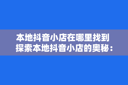 本地抖音小店在哪里找到 探索本地抖音小店的奥秘：一键寻访你所关注的周边好物