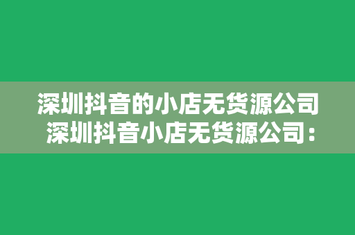 深圳抖音的小店无货源公司 深圳抖音小店无货源公司：探秘电商新趋势