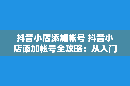 抖音小店添加帐号 抖音小店添加帐号全攻略：从入门到精通