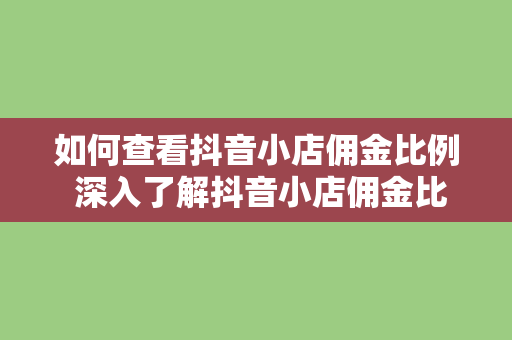 如何查看抖音小店佣金比例 深入了解抖音小店佣金比例及盈利模式