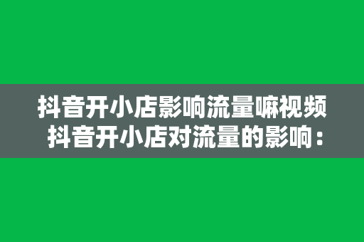 抖音开小店影响流量嘛视频 抖音开小店对流量的影响：揭秘小店运营奥秘