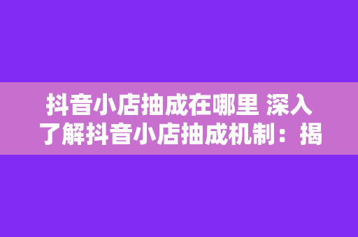 抖音小店抽成在哪里 深入了解抖音小店抽成机制：揭秘电商变现背后的秘密