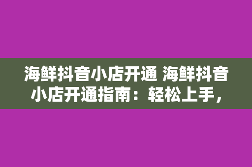 海鲜抖音小店开通 海鲜抖音小店开通指南：轻松上手，盈利无忧