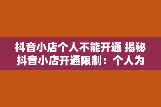 抖音小店个人不能开通 揭秘抖音小店开通限制：个人为何无法开通？