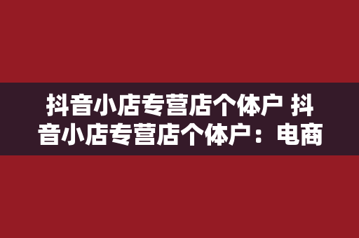 抖音小店专营店个体户 抖音小店专营店个体户：电商新趋势下的商机与挑战