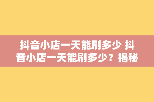 抖音小店一天能刷多少 抖音小店一天能刷多少？揭秘抖音小店运营真相