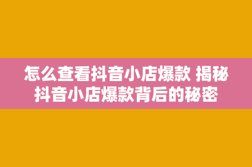 怎么查看抖音小店爆款 揭秘抖音小店爆款背后的秘密