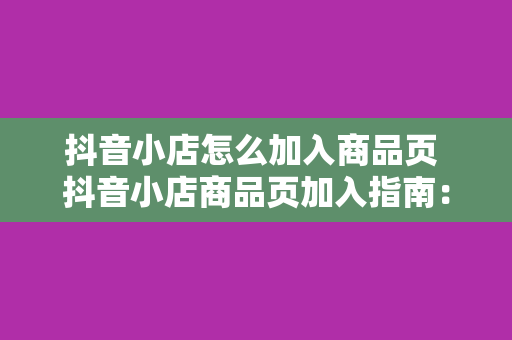 抖音小店怎么加入商品页 抖音小店商品页加入指南：轻松上架商品，助力店铺销量翻倍