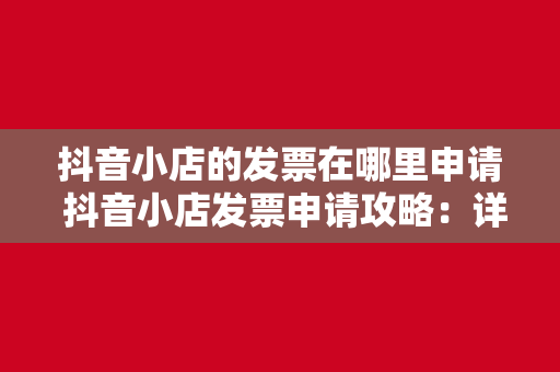 抖音小店的发票在哪里申请 抖音小店发票申请攻略：详细步骤与相关疑问解答