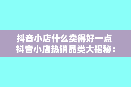 抖音小店什么卖得好一点 抖音小店热销品类大揭秘：哪些商品卖得最好？