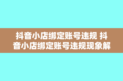 抖音小店绑定账号违规 抖音小店绑定账号违规现象解析及解决方案