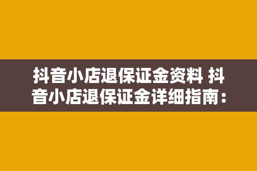 抖音小店退保证金资料 抖音小店退保证金详细指南：保证金退还流程与相关资料准备