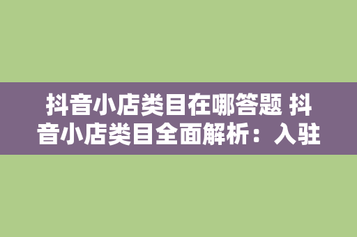 抖音小店类目在哪答题 抖音小店类目全面解析：入驻、运营与答题技巧一站掌握