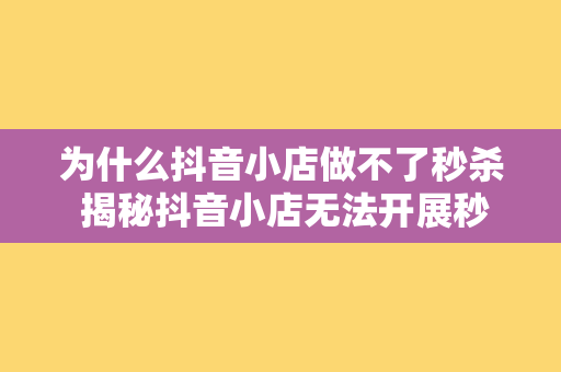 为什么抖音小店做不了秒杀 揭秘抖音小店无法开展秒杀活动的真相