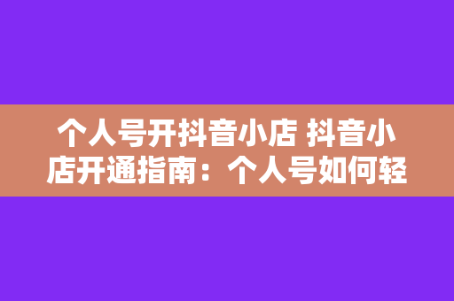 个人号开抖音小店 抖音小店开通指南：个人号如何轻松上手？