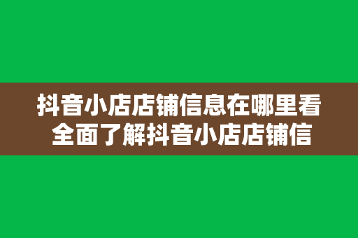 抖音小店店铺信息在哪里看 全面了解抖音小店店铺信息查询方法及实用技巧