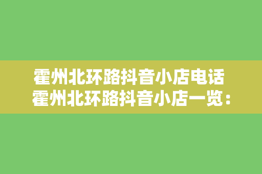 霍州北环路抖音小店电话 霍州北环路抖音小店一览：电话、地址与特色商品