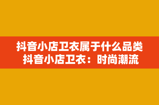 抖音小店卫衣属于什么品类 抖音小店卫衣：时尚潮流的引领者