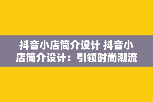 抖音小店简介设计 抖音小店简介设计：引领时尚潮流，创新电商体验