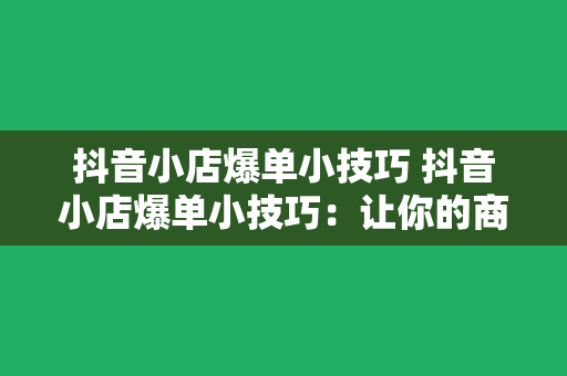 抖音小店爆单小技巧 抖音小店爆单小技巧：让你的商品销量翻倍的秘密武器