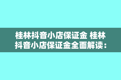 桂林抖音小店保证金 桂林抖音小店保证金全面解读：开店必备知识一网打尽