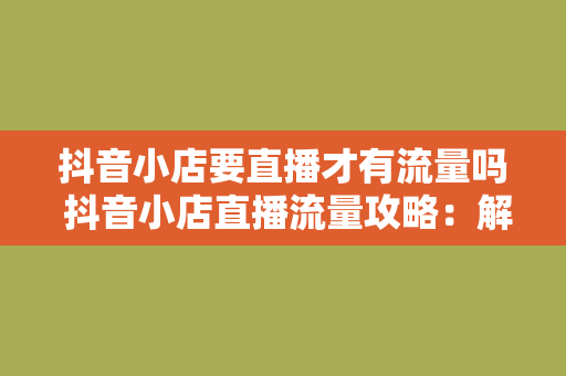 抖音小店要直播才有流量吗 抖音小店直播流量攻略：解锁流量密码，助力小店崛起