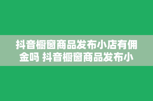 抖音橱窗商品发布小店有佣金吗 抖音橱窗商品发布小店佣金揭秘：赚钱攻略与策略指南