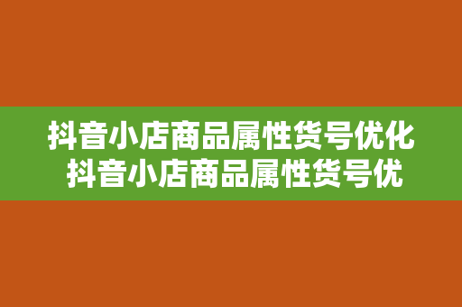 抖音小店商品属性货号优化 抖音小店商品属性货号优化策略大全