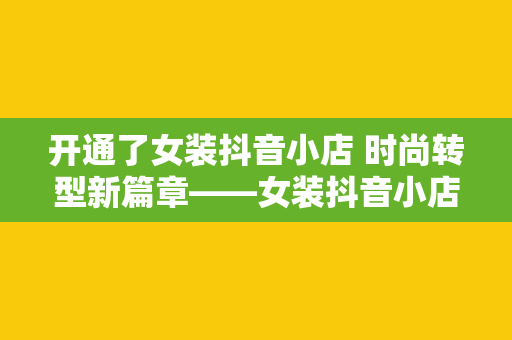 开通了女装抖音小店 时尚转型新篇章——女装抖音小店开业大吉！