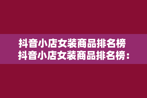 抖音小店女装商品排名榜 抖音小店女装商品排名榜：时尚潮流风向标