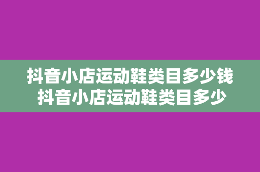 抖音小店运动鞋类目多少钱 抖音小店运动鞋类目多少钱：价格解析与市场分析