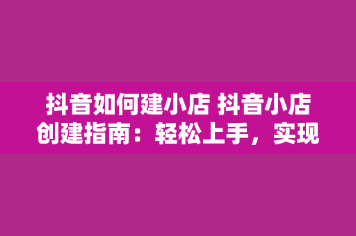 抖音如何建小店 抖音小店创建指南：轻松上手，实现电商梦想