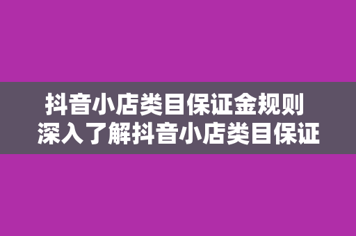 抖音小店类目保证金规则 深入了解抖音小店类目保证金规则及其相关事项