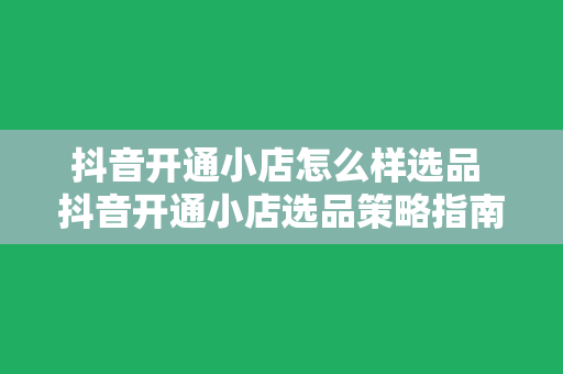 抖音开通小店怎么样选品 抖音开通小店选品策略指南