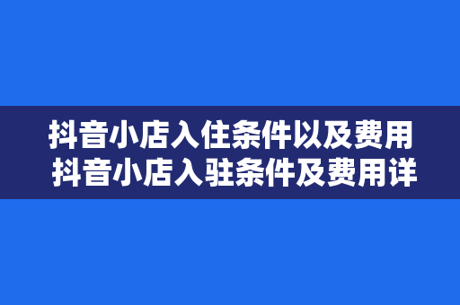 抖音小店入住条件以及费用 抖音小店入驻条件及费用详解