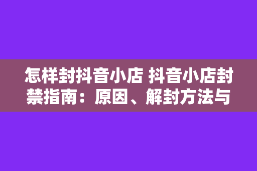 怎样封抖音小店 抖音小店封禁指南：原因、解封方法与防范策略