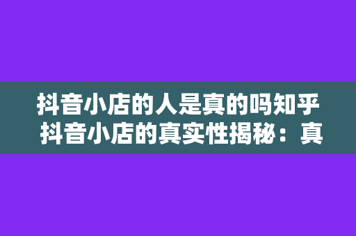 抖音小店的人是真的吗知乎 抖音小店的真实性揭秘：真相背后的秘密