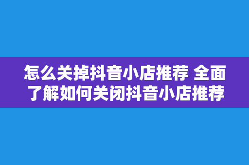 怎么关掉抖音小店推荐 全面了解如何关闭抖音小店推荐及相關問題解答