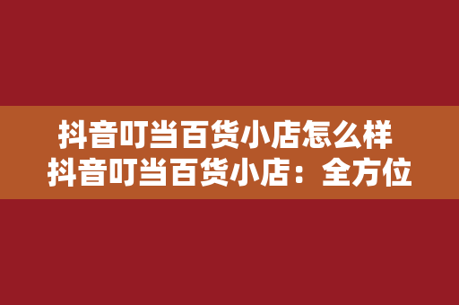 抖音叮当百货小店怎么样 抖音叮当百货小店：全方位购物新体验