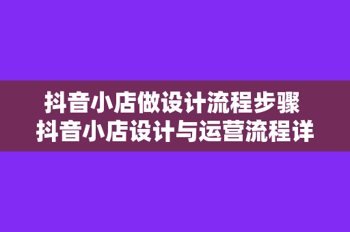 抖音小店做设计流程步骤 抖音小店设计与运营流程详解