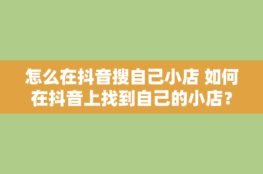 怎么在抖音搜自己小店 如何在抖音上找到自己的小店？全方位教程指南！