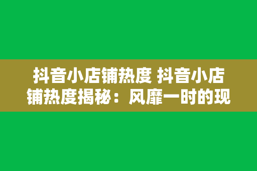 抖音小店铺热度 抖音小店铺热度揭秘：风靡一时的现象背后的秘密