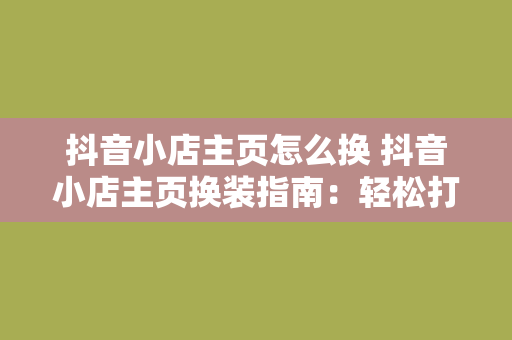 抖音小店主页怎么换 抖音小店主页换装指南：轻松打造个性化店铺形象