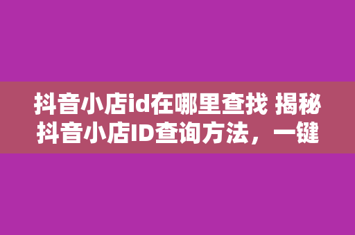 抖音小店id在哪里查找 揭秘抖音小店ID查询方法，一键获取网红小店信息