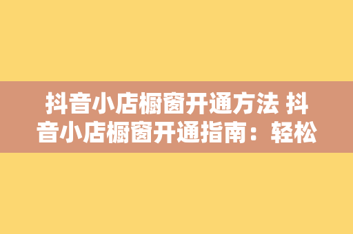 抖音小店橱窗开通方法 抖音小店橱窗开通指南：轻松上手，助力店铺营销