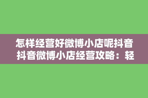 怎样经营好微博小店呢抖音 抖音微博小店经营攻略：轻松上手，实现电商变现