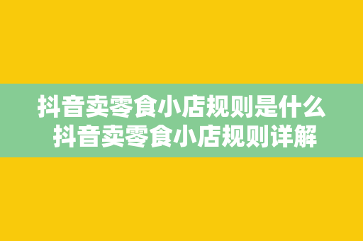 抖音卖零食小店规则是什么 抖音卖零食小店规则详解：如何开启线上零食生意新篇章