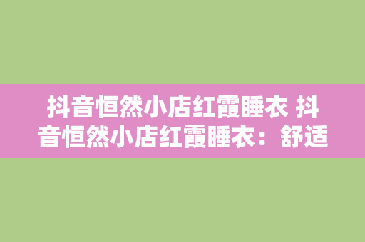 抖音恒然小店红霞睡衣 抖音恒然小店红霞睡衣：舒适与时尚的完美结合