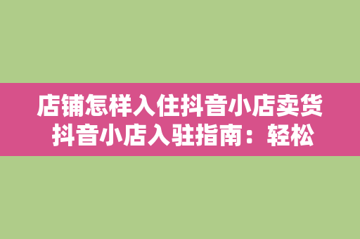 店铺怎样入住抖音小店卖货 抖音小店入驻指南：轻松开启卖货模式