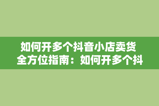 如何开多个抖音小店卖货 全方位指南：如何开多个抖音小店卖货？